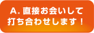 A.直接お会いして打合せします!