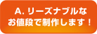 A.リーズナブルなお値段で制作します!