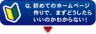 Q.初めてのホームページ作りで、まずどうしたらいいのかわからない!