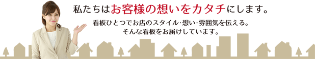 私たちはお客様の想いをカタチにします。